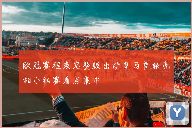 欧冠赛程表完整版出炉皇马首轮亮相小组赛看点集中