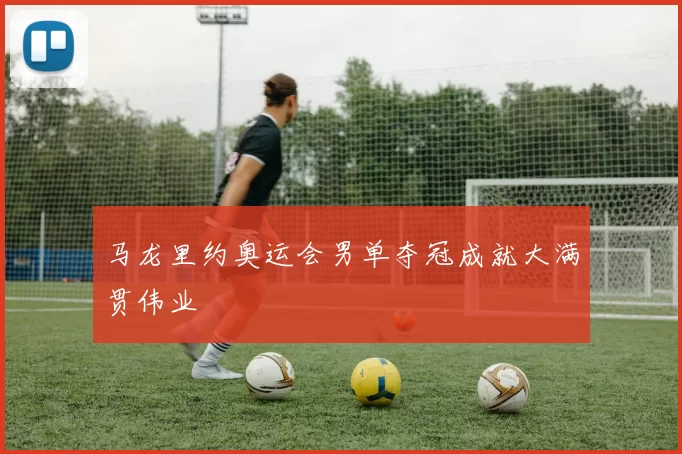 马龙里约奥运会男单夺冠成就大满贯伟业