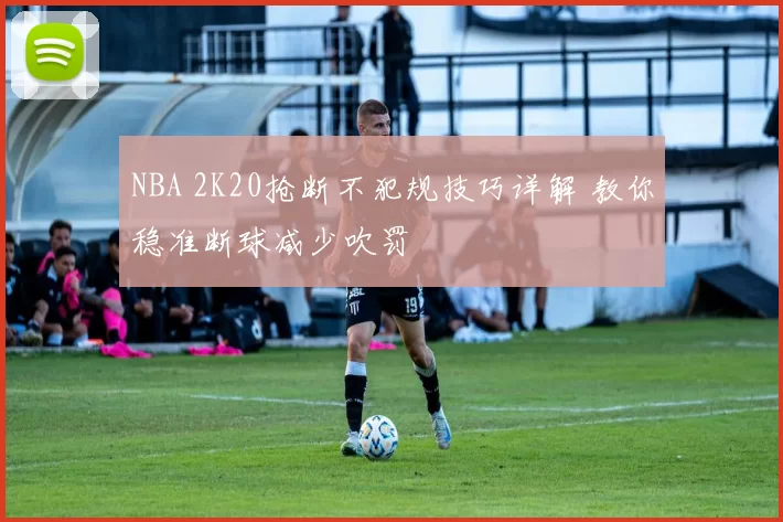 NBA 2K20抢断不犯规技巧详解 教你稳准断球减少吹罚