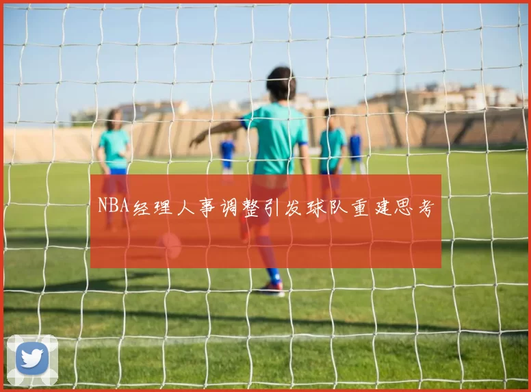 NBA经理人事调整引发球队重建思考