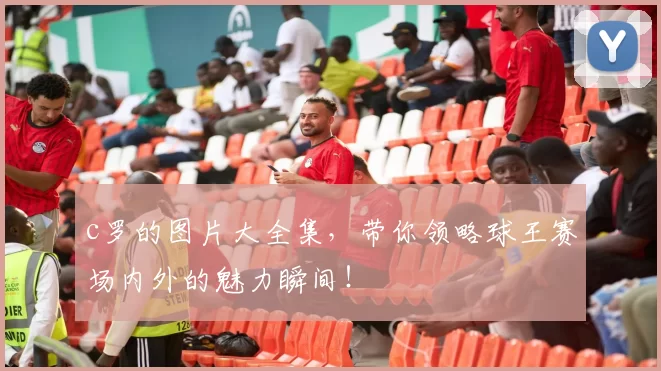 c罗的图片大全集,带你领略球王赛场内外的魅力瞬间!