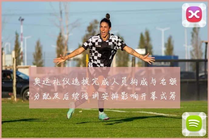 奥运礼仪选拔完成人员构成与名额分配及后续培训安排影响开幕式筹备