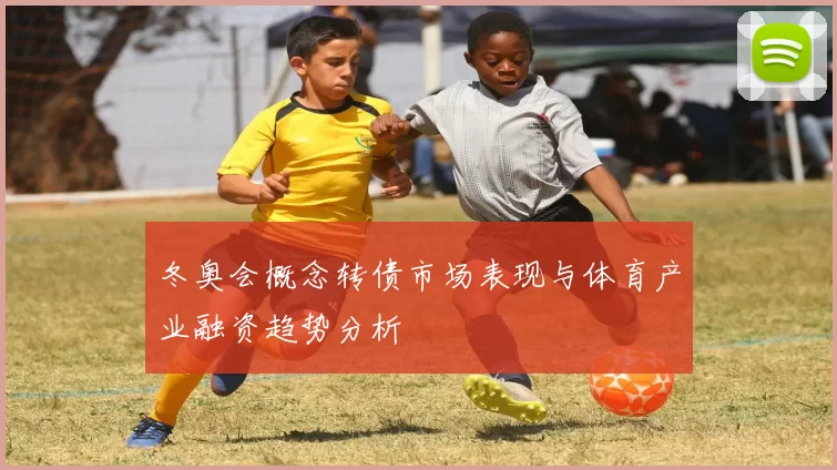 冬奥会概念转债市场表现与体育产业融资趋势分析