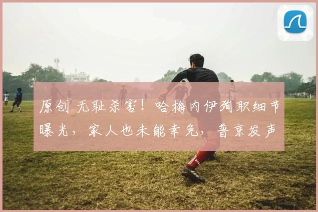 原创 无耻杀害！哈梅内伊殉职细节曝光，家人也未能幸免，普京发声谴责