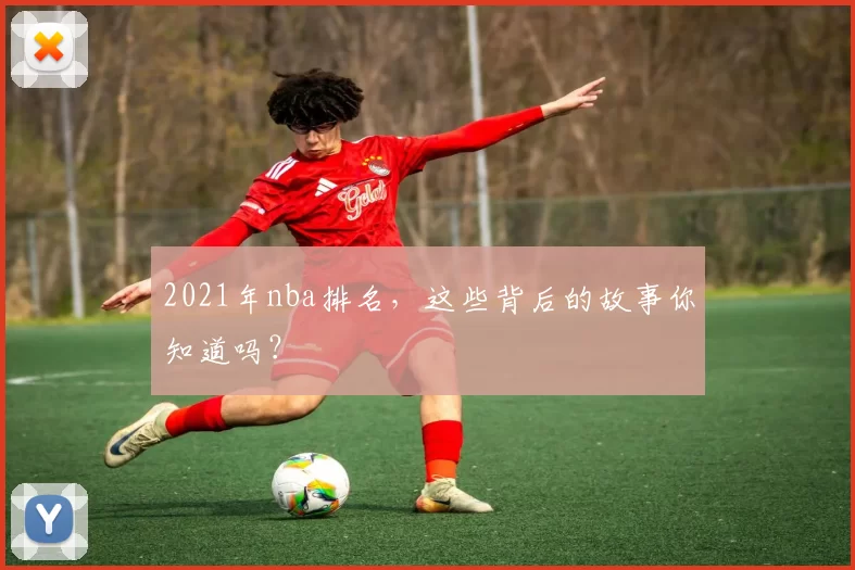 2021年nba排名，这些背后的故事你知道吗？