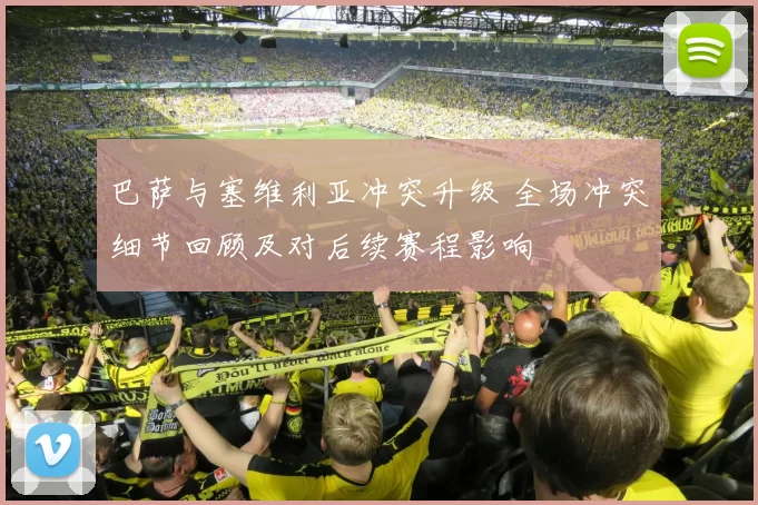 巴萨与塞维利亚冲突升级 全场冲突细节回顾及对后续赛程影响