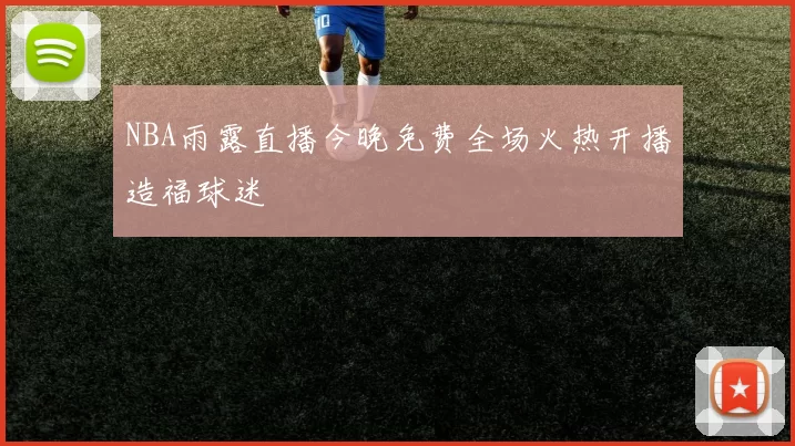NBA雨露直播今晚免费全场火热开播造福球迷