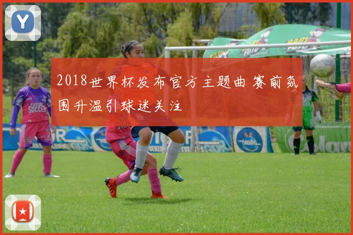 2018世界杯发布官方主题曲 赛前氛围升温引球迷关注