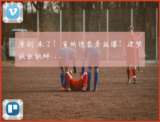 原创 来了！肯纳德首秀就爆！追梦疯狂挑衅...