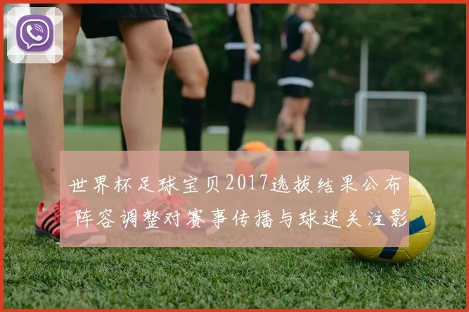 世界杯足球宝贝2017选拔结果公布 阵容调整对赛事传播与球迷关注影响