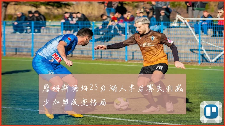 詹姆斯场均25分湖人季后赛失利威少加盟改变格局