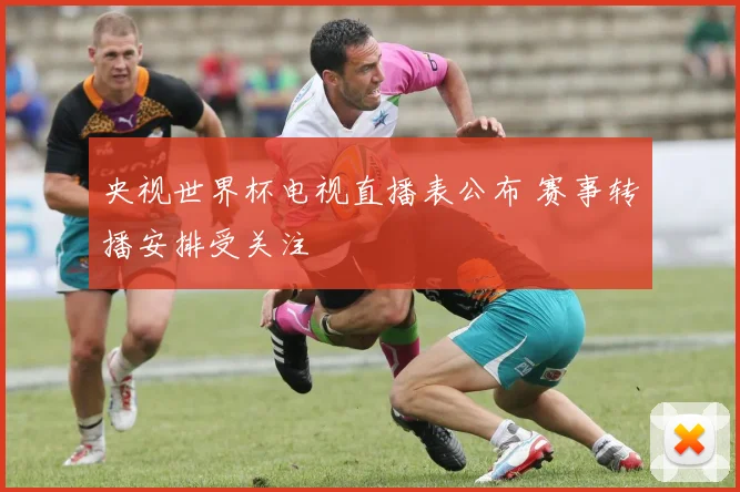 央视世界杯电视直播表公布 赛事转播安排受关注