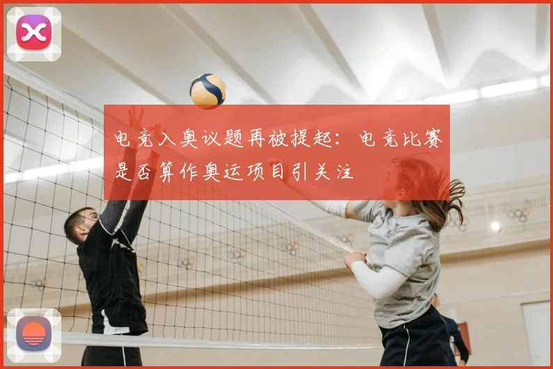 电竞入奥议题再被提起：电竞比赛是否算作奥运项目引关注