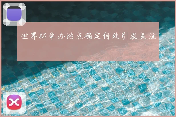 世界杯举办地点确定何处引发关注