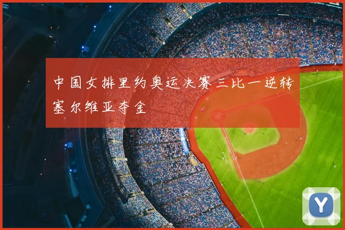 中国女排里约奥运决赛三比一逆转塞尔维亚夺金