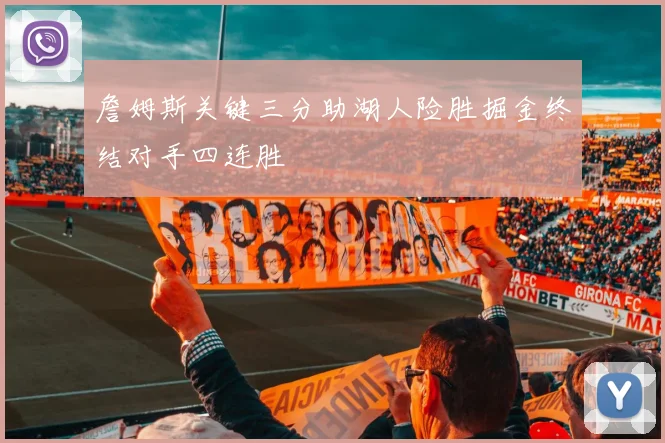 詹姆斯关键三分助湖人险胜掘金终结对手四连胜
