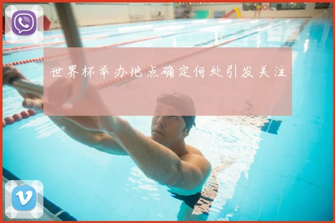 世界杯举办地点确定何处引发关注