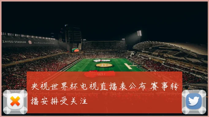 央视世界杯电视直播表公布 赛事转播安排受关注