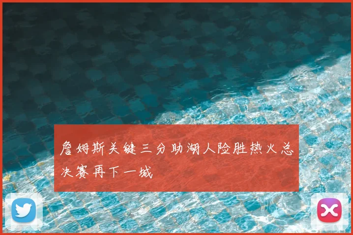 詹姆斯关键三分助湖人险胜热火总决赛再下一城
