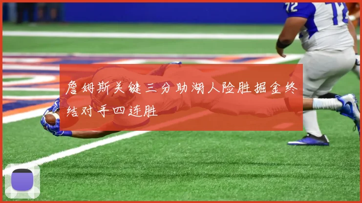詹姆斯关键三分助湖人险胜掘金终结对手四连胜