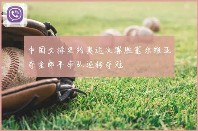 中国女排里约奥运决赛胜塞尔维亚夺金郎平率队逆转夺冠