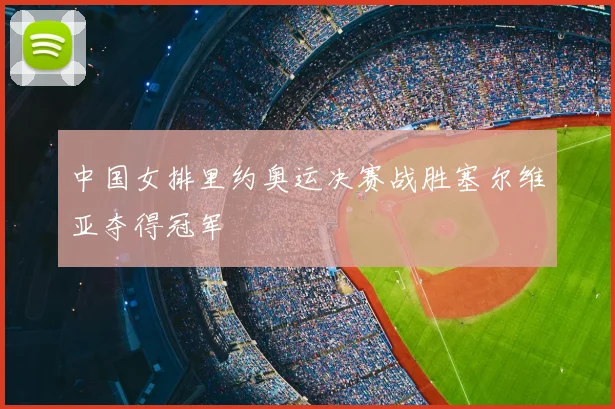 中国女排里约奥运决赛战胜塞尔维亚夺得冠军